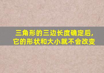 三角形的三边长度确定后,它的形状和大小就不会改变