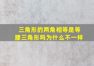 三角形的两角相等是等腰三角形吗为什么不一样