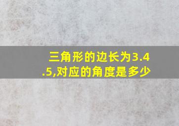 三角形的边长为3.4.5,对应的角度是多少