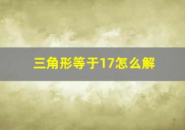 三角形等于17怎么解