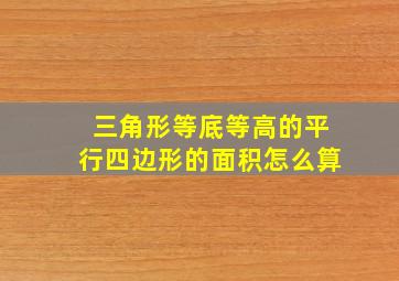 三角形等底等高的平行四边形的面积怎么算