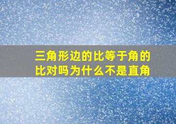 三角形边的比等于角的比对吗为什么不是直角