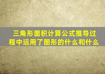 三角形面积计算公式推导过程中运用了图形的什么和什么