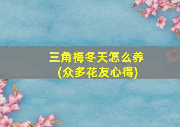 三角梅冬天怎么养(众多花友心得)