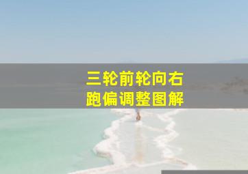 三轮前轮向右跑偏调整图解