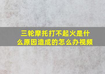 三轮摩托打不起火是什么原因造成的怎么办视频