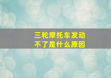 三轮摩托车发动不了是什么原因