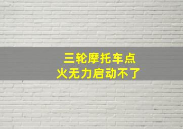 三轮摩托车点火无力启动不了