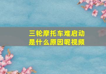 三轮摩托车难启动是什么原因呢视频