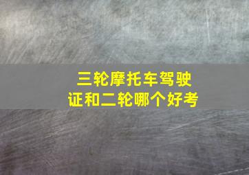 三轮摩托车驾驶证和二轮哪个好考