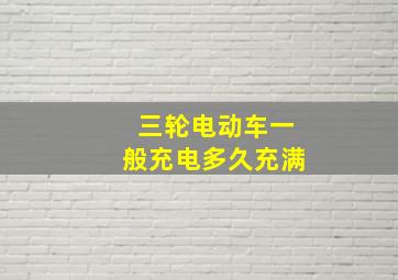 三轮电动车一般充电多久充满