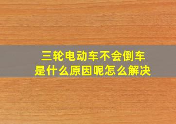 三轮电动车不会倒车是什么原因呢怎么解决