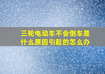 三轮电动车不会倒车是什么原因引起的怎么办