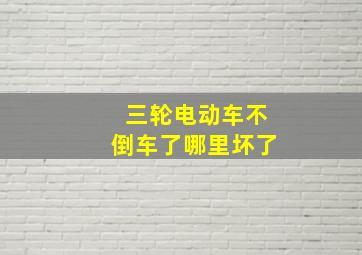 三轮电动车不倒车了哪里坏了