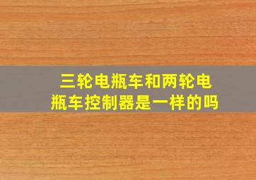 三轮电瓶车和两轮电瓶车控制器是一样的吗