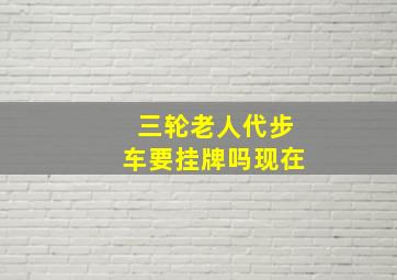 三轮老人代步车要挂牌吗现在