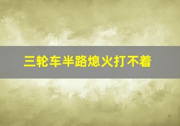 三轮车半路熄火打不着