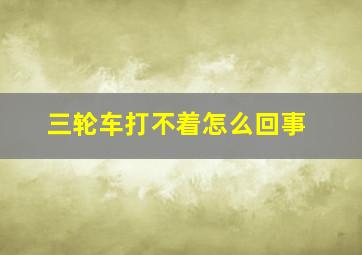 三轮车打不着怎么回事