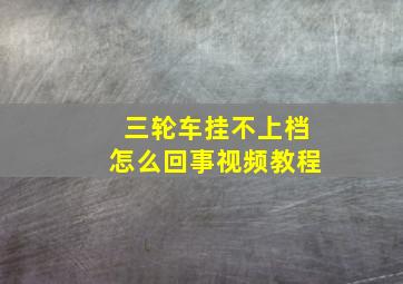 三轮车挂不上档怎么回事视频教程