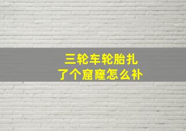 三轮车轮胎扎了个窟窿怎么补