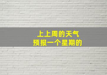 上上周的天气预报一个星期的