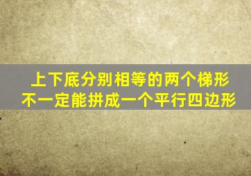 上下底分别相等的两个梯形不一定能拼成一个平行四边形