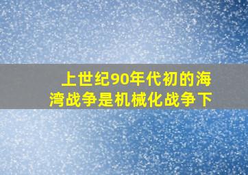 上世纪90年代初的海湾战争是机械化战争下