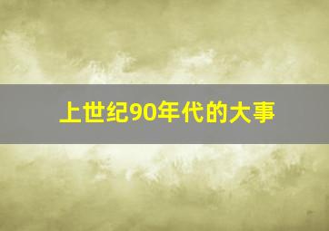 上世纪90年代的大事