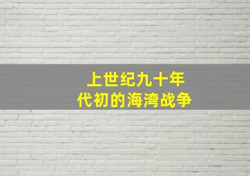 上世纪九十年代初的海湾战争