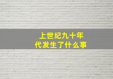 上世纪九十年代发生了什么事