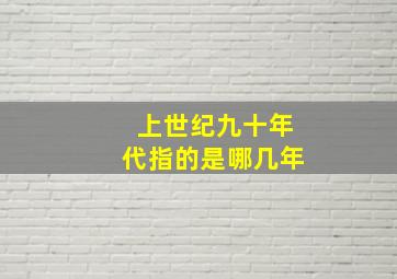 上世纪九十年代指的是哪几年