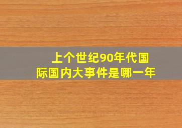 上个世纪90年代国际国内大事件是哪一年