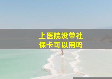 上医院没带社保卡可以用吗