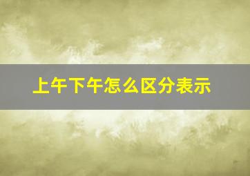 上午下午怎么区分表示