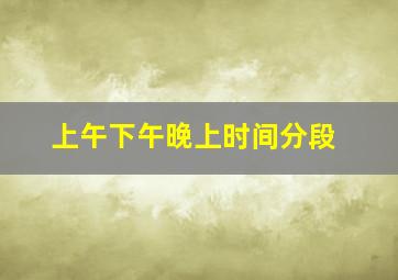 上午下午晚上时间分段