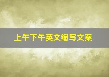 上午下午英文缩写文案