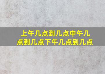 上午几点到几点中午几点到几点下午几点到几点