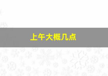 上午大概几点