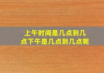 上午时间是几点到几点下午是几点到几点呢