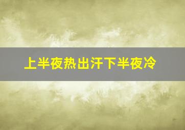 上半夜热出汗下半夜冷