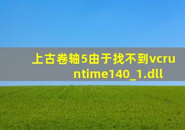 上古卷轴5由于找不到vcruntime140_1.dll