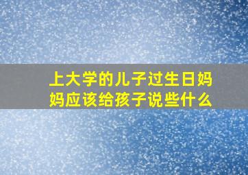 上大学的儿子过生日妈妈应该给孩子说些什么