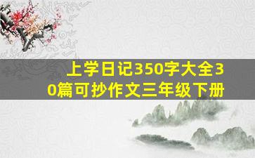 上学日记350字大全30篇可抄作文三年级下册