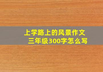 上学路上的风景作文三年级300字怎么写