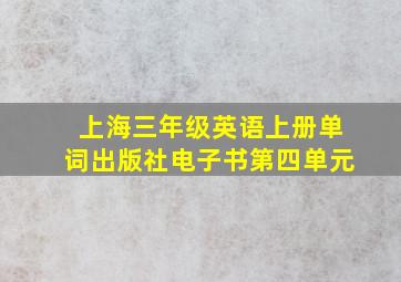 上海三年级英语上册单词出版社电子书第四单元