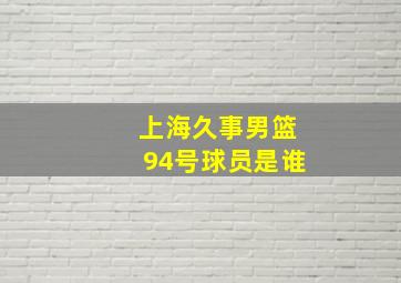 上海久事男篮94号球员是谁