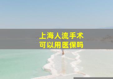 上海人流手术可以用医保吗