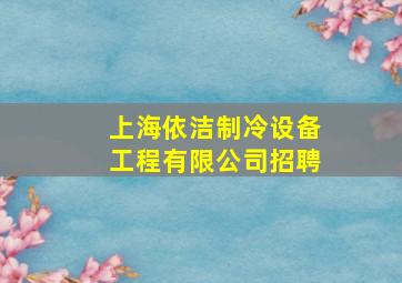 上海依洁制冷设备工程有限公司招聘