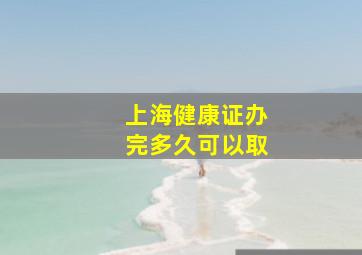 上海健康证办完多久可以取