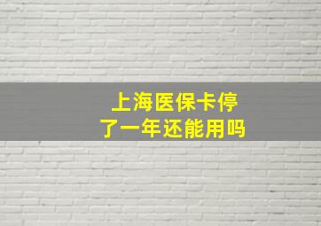 上海医保卡停了一年还能用吗